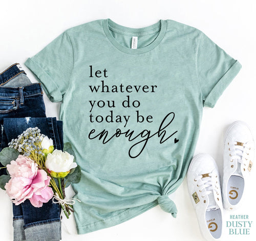 Let Whatever You Do Today Be Enough Shirt